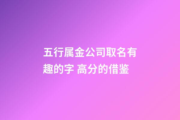 五行属金公司取名有趣的字 高分的借鉴-第1张-公司起名-玄机派